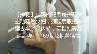 【探花】山鸡的鸡老哥探花很主动骚气少妇，翘起屁股摆来摆去半脱下内裤，手指扣弄舔逼舔爽了，69互舔抱着猛操