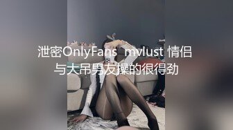 泄密OnlyFans  mvlust 情侣 与大吊男友操的很得劲