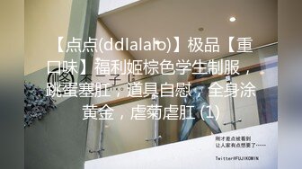 【点点(ddlalalo)】极品【重口味】福利姬棕色学生制服，跳蛋塞肛，道具自慰，全身涂黄金，虐菊虐肛 (1)