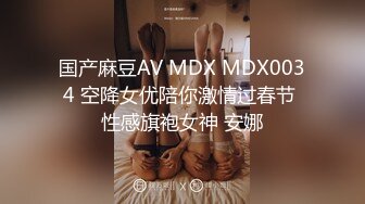 国产麻豆AV MDX MDX0034 空降女优陪你激情过春节 性感旗袍女神 安娜