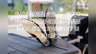 [MP4]极品白虎馒头一线天Onlyfans网红小姐姐nana精品私拍心理医生的催眠治疗 腿交黑丝足交