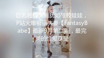 巨乳翘臀美鲍犹如硅胶娃娃，P站火爆极品夫妻【FantasyBabe】最新9月第二期，最完美的性爱享受