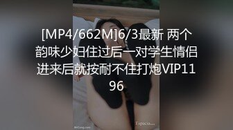 [MP4/662M]6/3最新 两个韵味少妇住过后一对学生情侣进来后就按耐不住打炮VIP1196