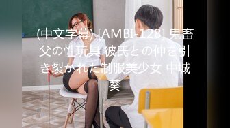 (中文字幕) [AMBI-128] 鬼畜父の性玩具 彼氏との仲を引き裂かれた制服美少女 中城葵