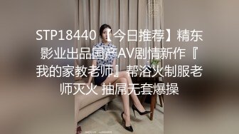 STP18440 【今日推荐】精东影业出品国产AV剧情新作『我的家教老师』帮浴火制服老师灭火 抽屌无套爆操