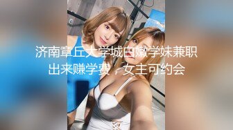 济南章丘大学城白嫩学妹兼职出来赚学费，女主可约会