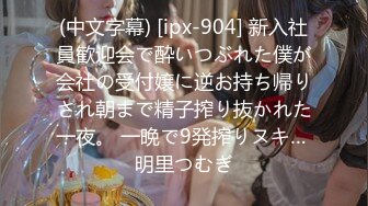 (中文字幕) [ipx-904] 新入社員歓迎会で酔いつぶれた僕が会社の受付嬢に逆お持ち帰りされ朝まで精子搾り抜かれた一夜。 一晩で9発搾りヌキ… 明里つむぎ