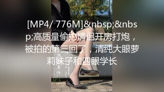 [MP4/ 776M]&nbsp;&nbsp;高质量偷拍情侣开房打炮，被拍的第三回了，清纯大眼萝莉妹子和四眼学长