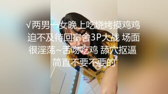 √两男一女晚上吃烧烤摸鸡鸡 迫不及待回宿舍3P大战 场面很淫荡~舌吻吃鸡 舔穴抠逼 简直不要不要的