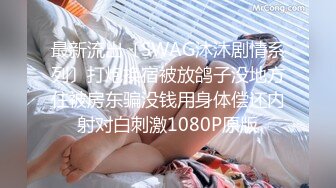 最新流出〔SWAG沐沐剧情系列〕打炮换宿被放鸽子没地方住被房东骗没钱用身体偿还内射对白刺激1080P原版