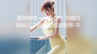 爱神传媒 emtc-010 同城约啪玩儿子的巨乳家庭老师-宋南伊