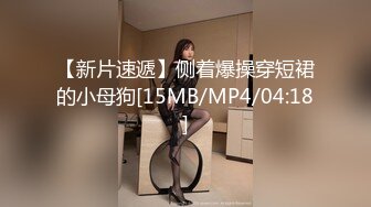 【新片速遞】侧着爆操穿短裙的小母狗[15MB/MP4/04:18]