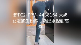 新FC2-PPV- 4458164 大奶女友鲍鱼粉嫩，嫩出水操到高潮