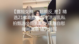 【露脸女神❤️超颜反_差】精选21套高颜美女生活淫乱私拍甄选⑩巨乳美女 裸舞自慰 啪啪高潮 骚穴特写