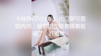 卡哇伊CD小依依  出门穿可爱的内内，被男朋友摸着摸着就硬了，好羞耻...