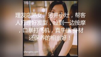 理发店熟女、另开小灶，帮客人打理好发型，拉到一边按摩，口暴打飞机，真牛逼 身材还保养的相当好！