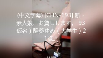 (中文字幕) [CHN-193] 新・素人娘、お貸しします。 93 仮名）陽葵ゆめ（大学生）21歳。