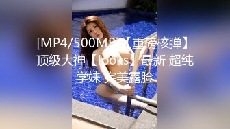 [MP4/500MB]【重磅核弹】顶级大神【looks】最新 超纯学妹 完美露脸