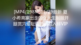 [MP4/198M]11/29最新 夏小希离家出走的女大生制服开腿赏穴羞耻姿势请君入蚌VIP1196