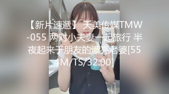 【新片速遞】 天美传媒TMW-055 两对小夫妻一起旅行 半夜起来干朋友的漂亮老婆[554M/TS/32:00]