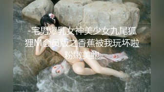 -宅男爆乳女神美少女九尾狐狸M会员版之香蕉被我玩坏啦粉嫩美鲍