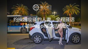 约操超级骚的人妻，全程骚话（简阶app搜李洁约她