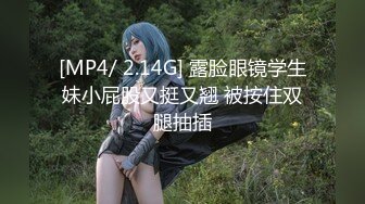 [MP4/ 2.14G] 露脸眼镜学生妹小屁股又挺又翘 被按住双腿抽插